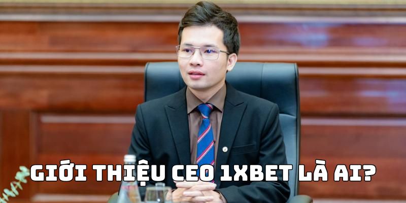 Giới thiệu CEO 1xbet là ai?