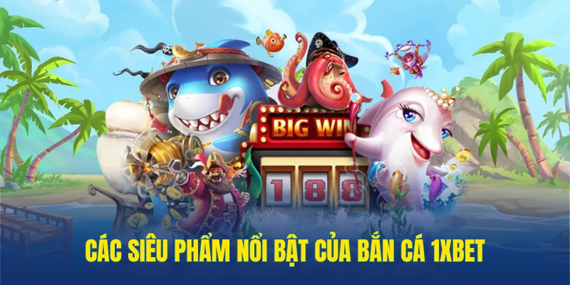 Các siêu phẩm bắn cá 1xbet